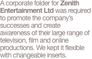 A corporate folder for Zenith Entertainment Ltd was required to